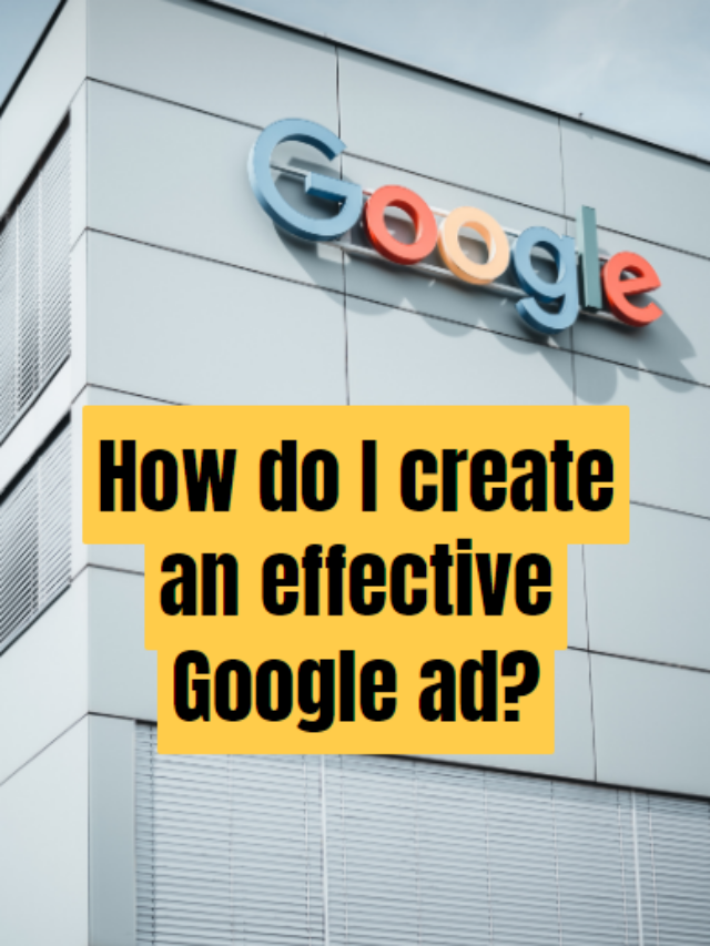 How do I create an effective Google ad?